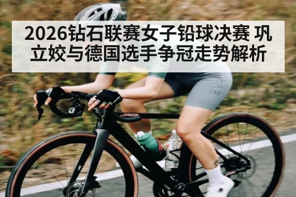 2026钻石联赛女子铅球决赛 巩立姣与德国选手争冠走势解析