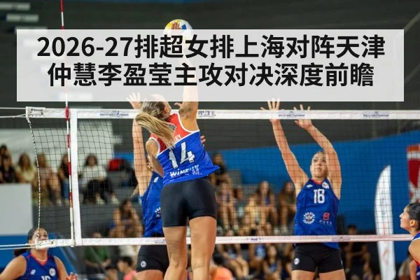 2026-27排超女排上海对阵天津仲慧李盈莹主攻对决深度前瞻